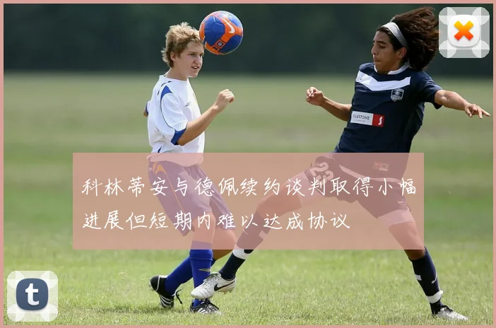 科林蒂安与德佩续约谈判取得小幅进展但短期内难以达成协议