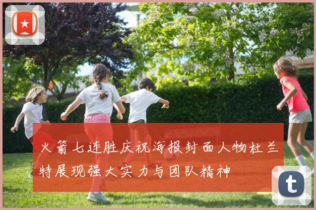 火箭七连胜庆祝海报封面人物杜兰特展现强大实力与团队精神