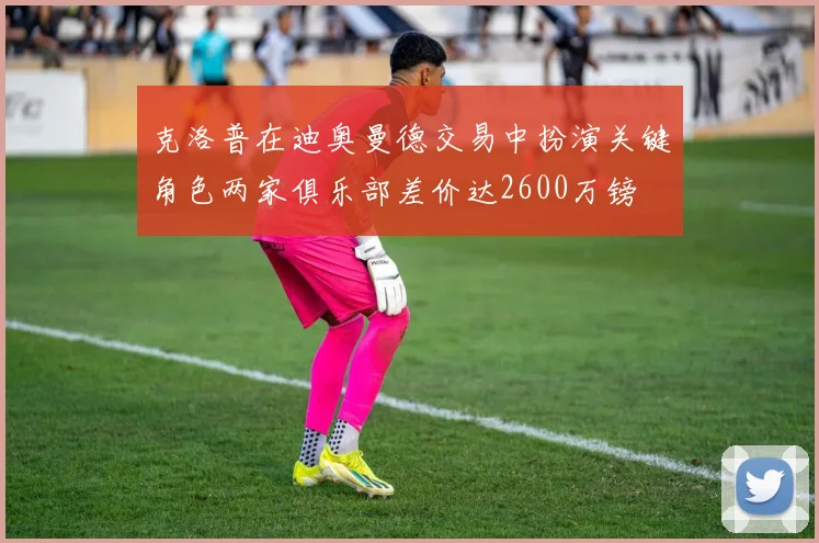 克洛普在迪奥曼德交易中扮演关键角色两家俱乐部差价达2600万镑