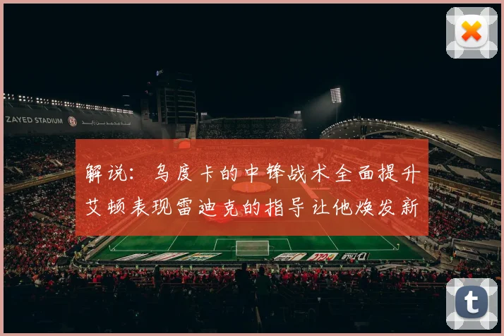 解说：乌度卡的中锋战术全面提升艾顿表现雷迪克的指导让他焕发新生