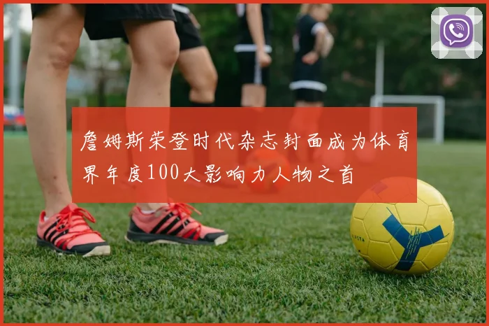 詹姆斯荣登时代杂志封面成为体育界年度100大影响力人物之首
