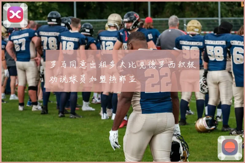 罗马同意出租多夫比克德罗西积极劝说球员加盟热那亚