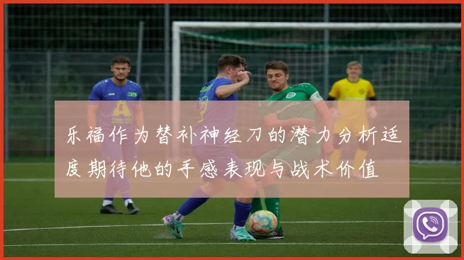 乐福作为替补神经刀的潜力分析适度期待他的手感表现与战术价值