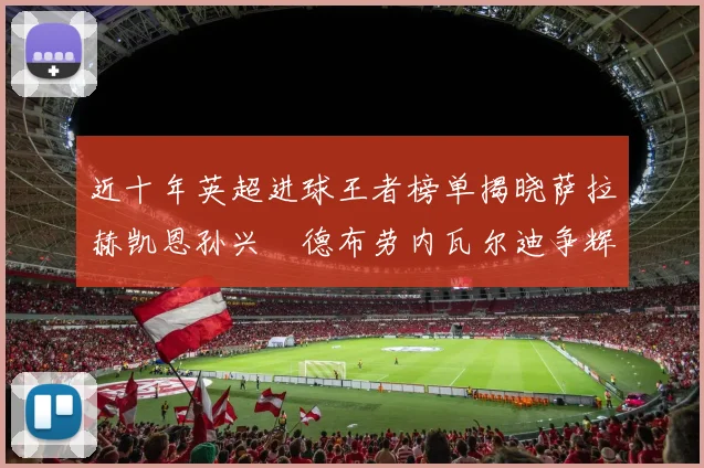 近十年英超进球王者榜单揭晓萨拉赫凯恩孙兴慜德布劳内瓦尔迪争辉
